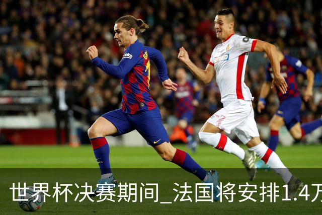 世界杯决赛期间 法国将安排1.4万名警察维持秩序