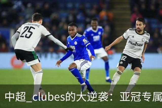中超 clubes的大逆袭：亚冠专属外援新政为他们注入强心剂！