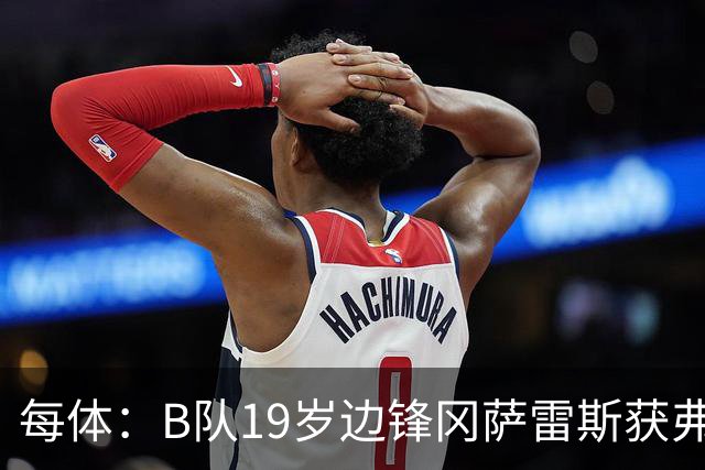 每体：B队19岁边锋冈萨雷斯获弗里克认可，预计随队赴英集训