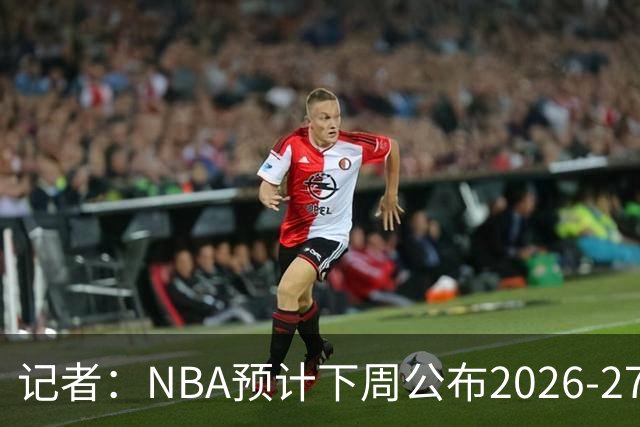 记者：NBA预计下周公布2026-27赛季完整赛程