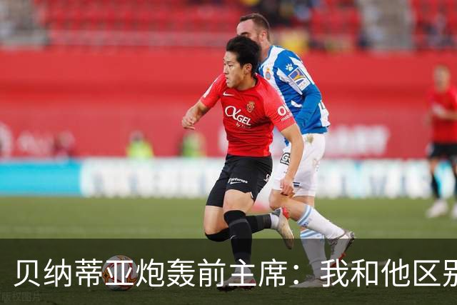 贝纳蒂亚炮轰前主席：我和他区别在于，当我离开马赛时没要一分钱
