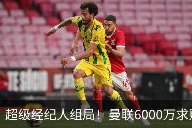 超级经纪人组局！曼联6000万求购葡萄牙国脚，齐尔克泽成交易筹码